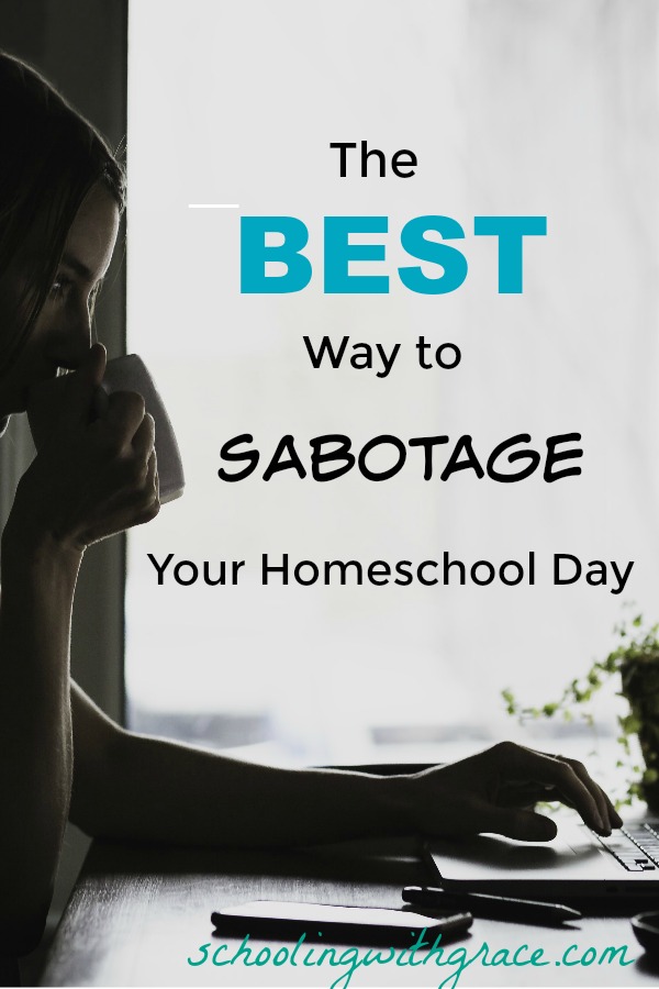 Best way to sabotage your homeschool day